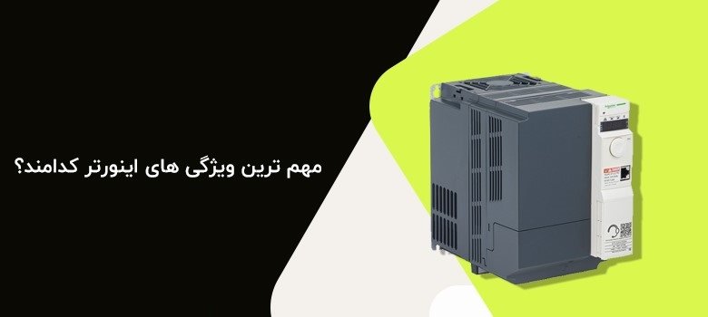 مهم ترین ویژگی های اینورتر کدامند؟